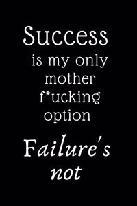 Success is my only motherfucking option, failure's not