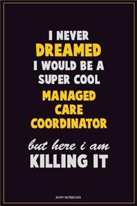 I Never Dreamed I would Be A Super Cool Managed Care Coordinator But Here I Am Killing It