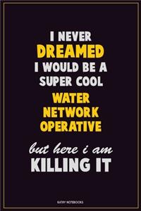 I Never Dreamed I would Be A Super Cool Water Network Operative But Here I Am Killing It