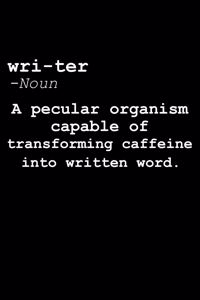 Wri-ter -Noun A pecular organism capable of transforming caffeine into written word.