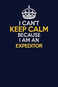 I Can't Keep Calm Because I Am An Expeditor