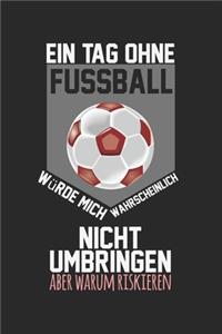 Ein Tag ohne Fußball würde mich wahrscheinlich nicht umbringen, aber warum riskieren