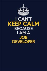I Can't Keep Calm Because I Am A Job Developer