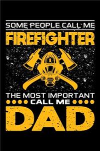 Some People Call Me Firefighter The Most Important Call Me Dad: Birthday, Retirement, Appreciation, Fathers Day Special Gift, Lined Notebook, 6 x 9, 120 Pages