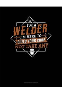 I'm A Welder I'm Here To Build Your Crap Not Take Any