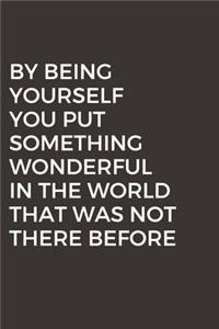 By being yourself you put something wonderful in the world that was not there before