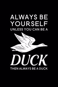 Always Be Yourself Unless You Can Be A Duck Then Always Be A Duck