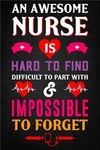 An Awesome Nurse is hard to find Difficult to part with & impossible to forget