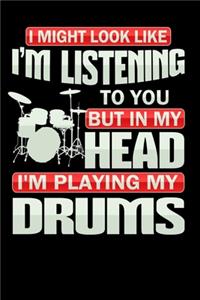 I Might Look like Listening to you but in my Head I'm Playing my Drums