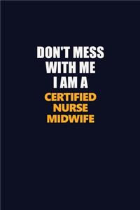 Don't Mess With Me I Am A Certified Nurse midwife