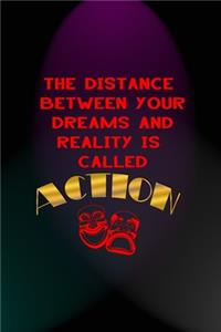 The Distance Between Your Dreams And Reality Is Called Action