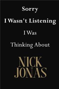 Sorry I Wasn't Listening I Was Thinking About Nick Jonas