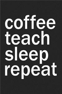 Coffee Teach Sleep Repeat