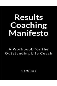 Results Coaching Manifesto: A Workbook for the Outstanding Life Coach