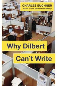 Why Dilbert Can't Write: The Causes of Bad Writing in Business ... and What to Do about It