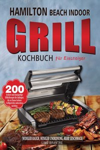 Hamilton Beach Indoor Grill Kochbuch für Einsteiger: 200 leckere und einzigartige BBQ-Rezepte für Anfänger, die zu Hause leckere Grillgerichte zubereiten möchten (Weniger Rauch, weniger Unordnung, mehr