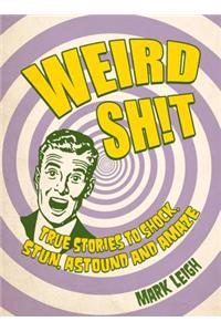 Weird Shit: True Stories to Shock, Stun, Astound and Amaze