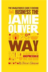 Unauthorized Guide to Doing Business the Jamie Oliver Way