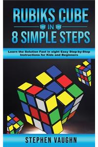 Rubiks Cube In 8 Simple Steps - Learn The Solution Fast In Eight Easy Step-By-Step Instructions For Kids And Beginners