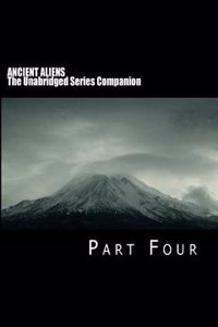 ANCIENT ALIENS: The Unabridged Series Companion: Part Four