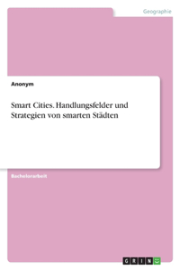 Smart Cities. Handlungsfelder und Strategien von smarten Städten