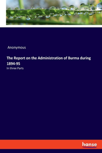 Report on the Administration of Burma during 1894-95