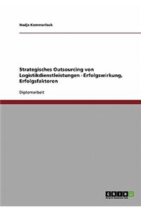Strategisches Outsourcing von Logistikdienstleistungen. Erfolgswirkung, Erfolgsfaktoren