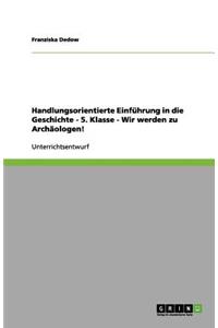 Handlungsorientierte Einführung in die Geschichte - 5. Klasse - Wir werden zu Archäologen!