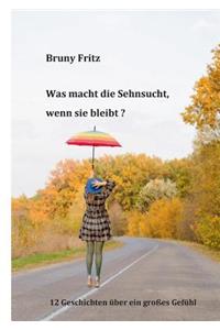 Was macht die Sehnsucht, wenn sie bleibt?