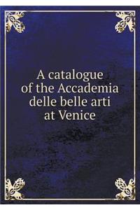 A Catalogue of the Accademia Delle Belle Arti at Venice