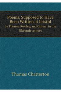 Poems, Supposed to Have Been Written at bristol by Thomas Rowley, and Others, in the fifteenth century