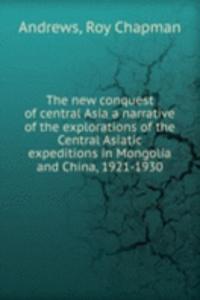 new conquest of central Asia a narrative of the explorations of the Central Asiatic expeditions in Mongolia and China, 1921-1930