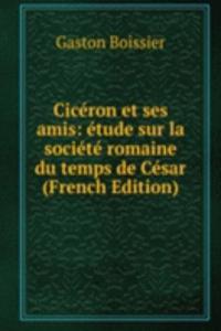 Ciceron et ses amis: etude sur la societe romaine du temps de Cesar (French Edition)