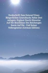 Denkschrift Zum Entwurf Eines Burgerlichen Gesetzbuchs Nebst Drei Anlagen: Erganzt Durch Hinweise Auf Die Beschlusse Des Reichstages Sowie Auf Die . Und Seiner Nebengesetze (German Edition)