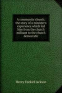 community church; the story of a minister's experience which led him from the church militant to the church democratic