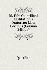 M. Fabi Quintiliani Institutionis Oratoriae: Liber Decimus (German Edition)