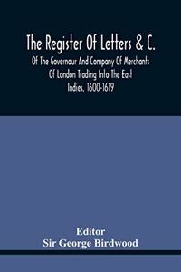 Register Of Letters &C. Of The Governour And Company Of Merchants Of London Trading Into The East Indies, 1600-1619