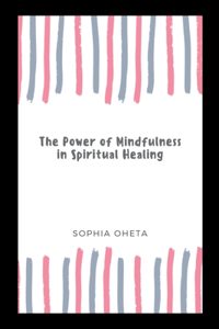The Power of Mindfulness in Spiritual Healing