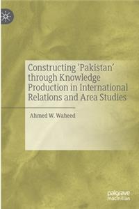 Constructing 'Pakistan' Through Knowledge Production in International Relations and Area Studies