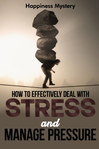 How To Effectively Deal With Stress, and Manage Pressure