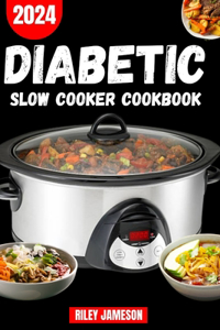 DIABETIC SLOW Cooker CookBook 2024: Delicious, Affordable, Easy and Healthy Budget Friendly Slow Cooker Recipes to prevent and reverse Type 2 Diabetes and Whole Health