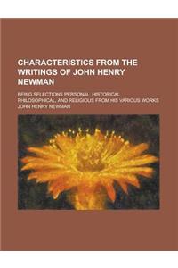 Characteristics from the Writings of John Henry Newman; Being Selections Personal, Historical, Philosophical, and Religious from His Various Works