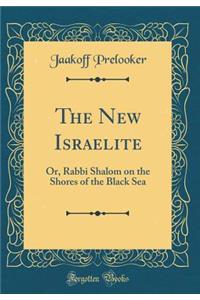 The New Israelite: Or, Rabbi Shalom on the Shores of the Black Sea (Classic Reprint)