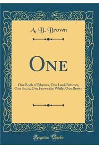 One: One Book of Rhymes, One Look Betimes, One Smile, One Frown the While, One Brown (Classic Reprint)