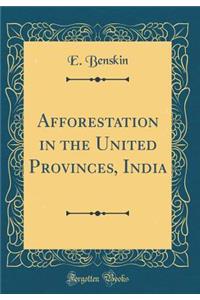 Afforestation in the United Provinces, India (Classic Reprint)