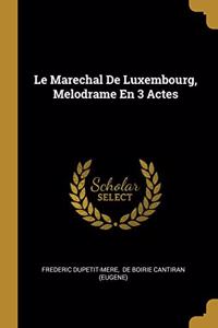 Le Marechal De Luxembourg, Melodrame En 3 Actes