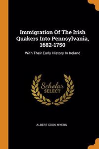 Immigration Of The Irish Quakers Into Pennsylvania, 1682-1750