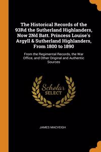 The Historical Records of the 93Rd the Sutherland Highlanders, Now 2Nd Batt. Princess Louise's Argyll & Sutherland Highlanders, From 1800 to 1890