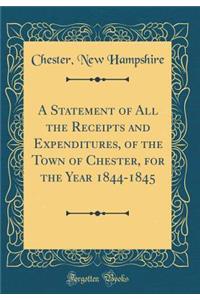 A Statement of All the Receipts and Expenditures, of the Town of Chester, for the Year 1844-1845 (Classic Reprint)
