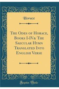 The Odes of Horace, Books I-IV& the Saecular Hymn Translated Into English Verse (Classic Reprint)